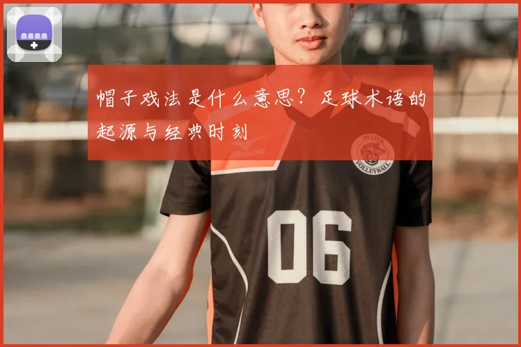 帽子戏法是什么意思？足球术语的起源与经典时刻