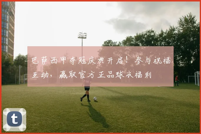 巴萨西甲夺冠庆典开启!参与祝福互动,赢取官方正品球衣福利