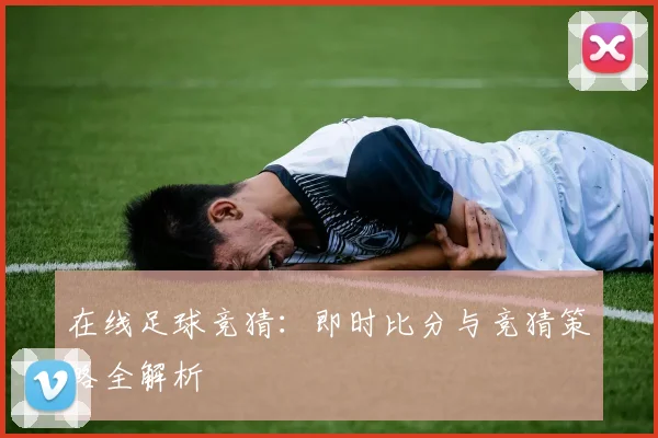 在线足球竞猜:即时比分与竞猜策略全解析