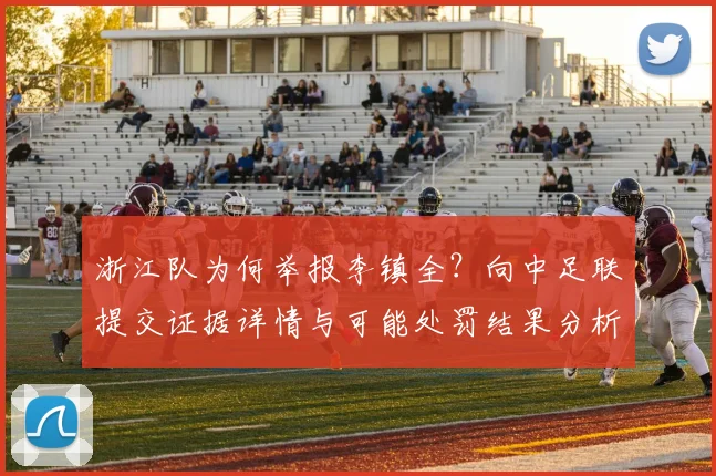 浙江队为何举报李镇全？向中足联提交证据详情与可能处罚结果分析