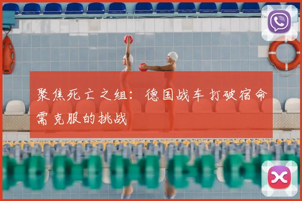 聚焦死亡之组：德国战车打破宿命需克服的挑战