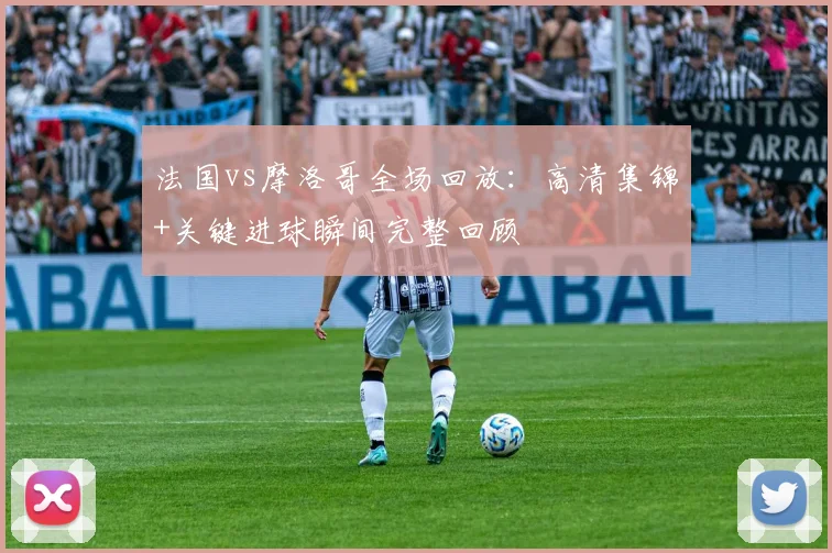 法国vs摩洛哥全场回放:高清集锦+关键进球瞬间完整回顾