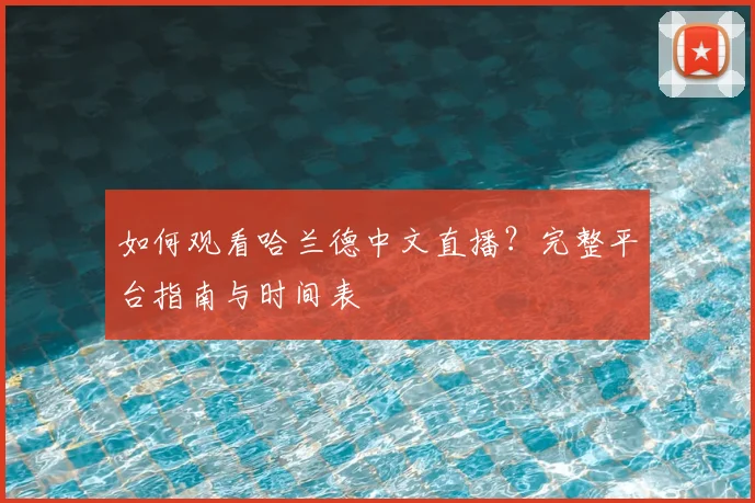 如何观看哈兰德中文直播？完整平台指南与时间表
