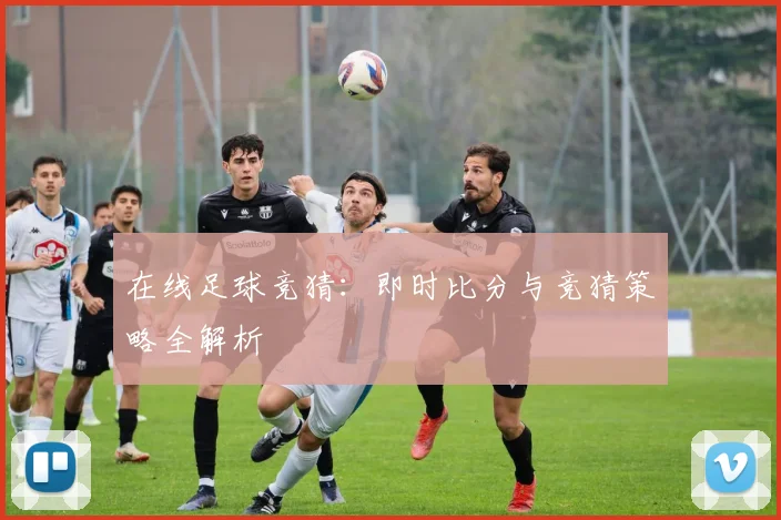 在线足球竞猜：即时比分与竞猜策略全解析