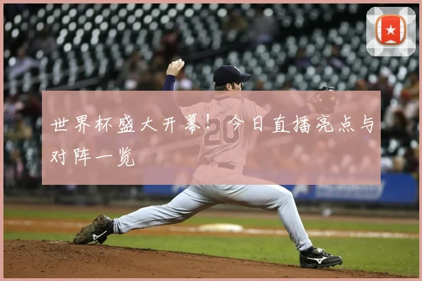世界杯盛大开幕!今日直播亮点与对阵一览