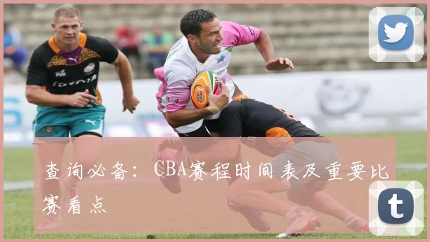 查询必备:CBA赛程时间表及重要比赛看点